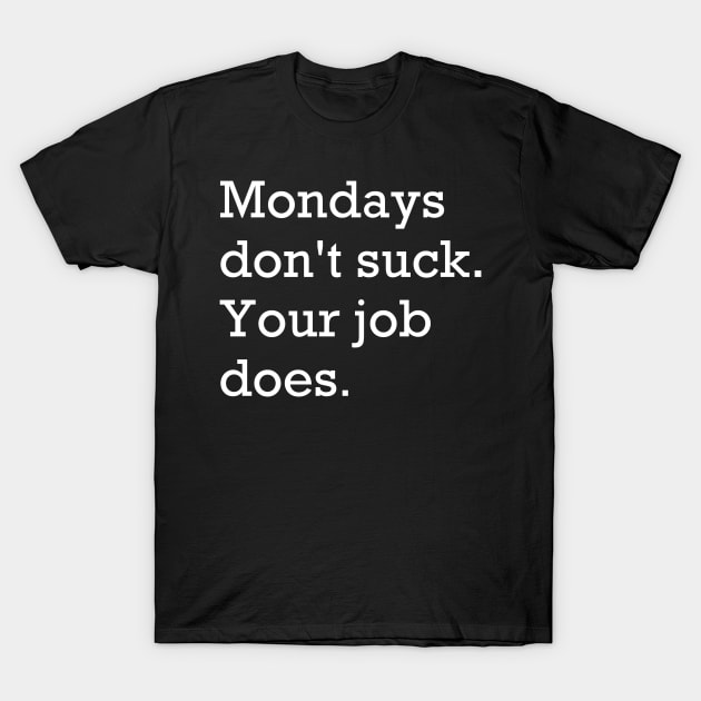 Mondays don't suck. Your job does. T-Shirt by bossehq